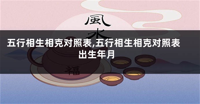 五行相生相克对照表,五行相生相克对照表 出生年月