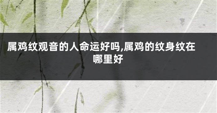 属鸡纹观音的人命运好吗,属鸡的纹身纹在哪里好