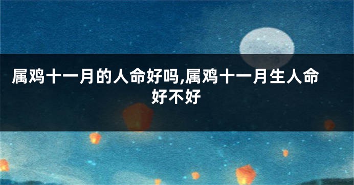 属鸡十一月的人命好吗,属鸡十一月生人命好不好