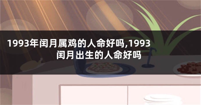 1993年闰月属鸡的人命好吗,1993闰月出生的人命好吗