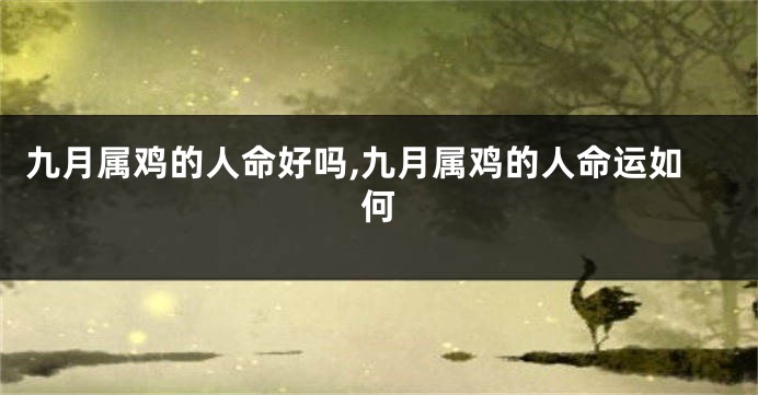 九月属鸡的人命好吗,九月属鸡的人命运如何