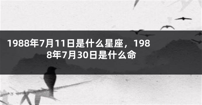 1988年7月11日是什么星座，1988年7月30日是什么命