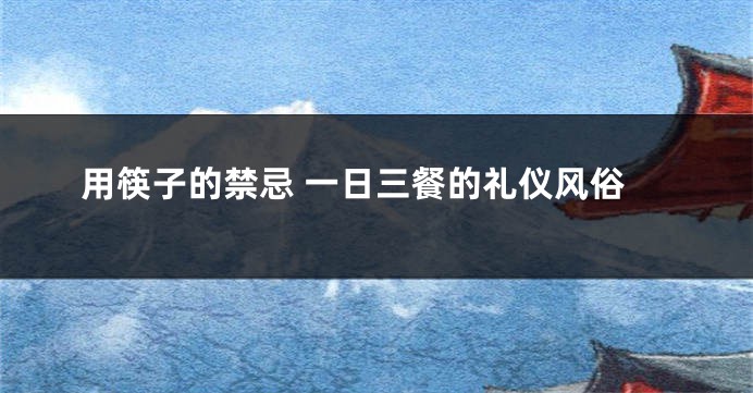 用筷子的禁忌 一日三餐的礼仪风俗