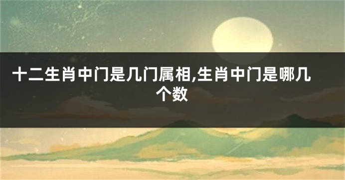 十二生肖中门是几门属相,生肖中门是哪几个数