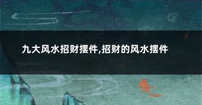 九大风水招财摆件,招财的风水摆件
