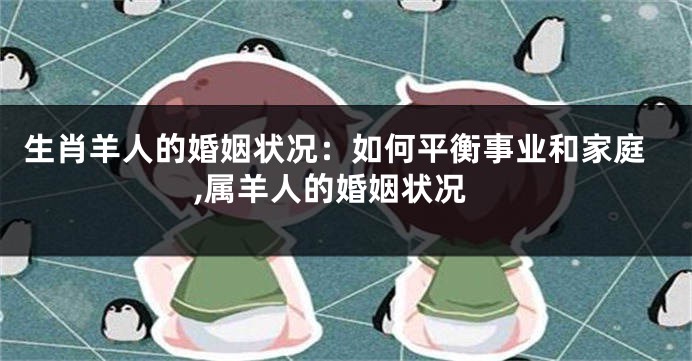 生肖羊人的婚姻状况：如何平衡事业和家庭,属羊人的婚姻状况