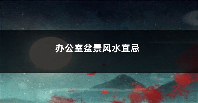 办公室盆景风水宜忌