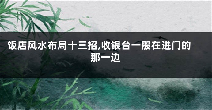 饭店风水布局十三招,收银台一般在进门的那一边