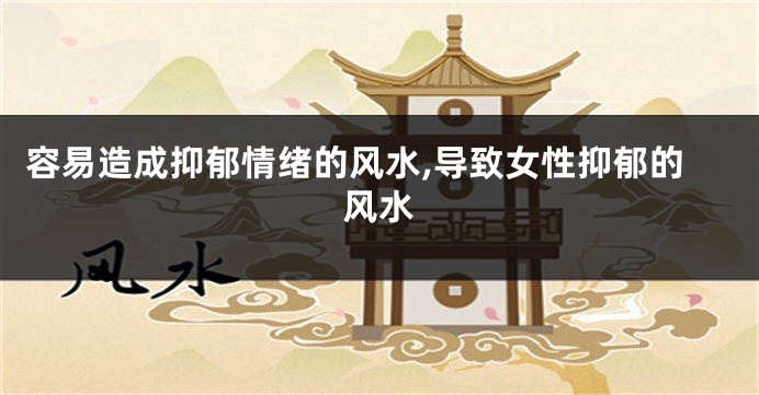 容易造成抑郁情绪的风水,导致女性抑郁的风水