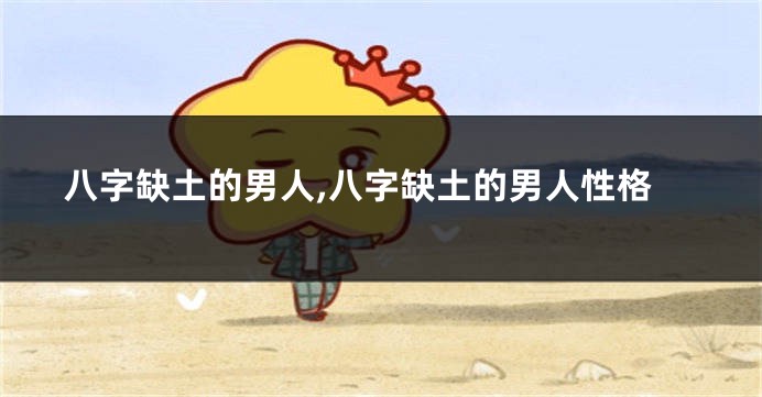 八字缺土的男人,八字缺土的男人性格