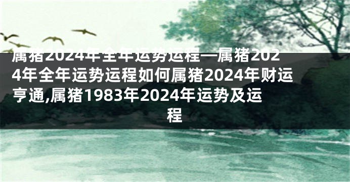 属猪2024年全年运势运程—属猪2024年全年运势运程如何属猪2024年财运亨通,属猪1983年2024年运势及运程