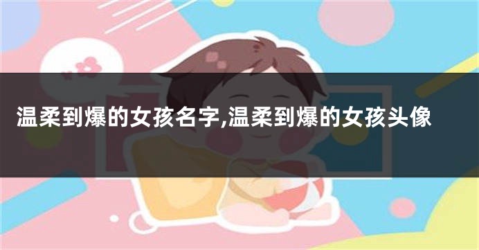 温柔到爆的女孩名字,温柔到爆的女孩头像