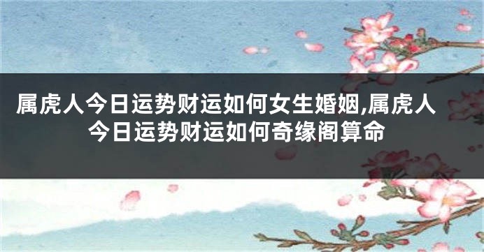属虎人今日运势财运如何女生婚姻,属虎人今日运势财运如何奇缘阁算命