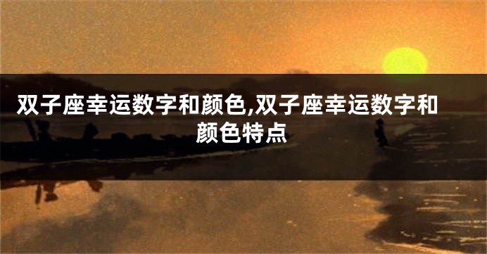 双子座幸运数字和颜色,双子座幸运数字和颜色特点