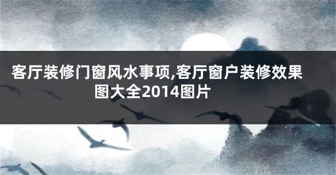 客厅装修门窗风水事项,客厅窗户装修效果图大全2014图片