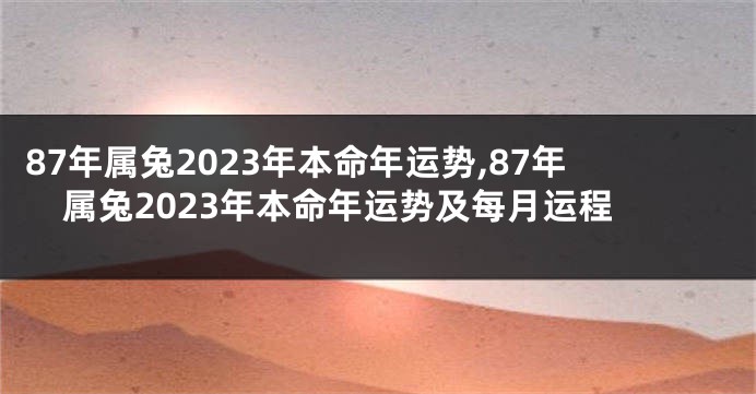 87年属兔2023年本命年运势,87年属兔2023年本命年运势及每月运程