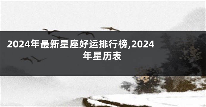 2024年最新星座好运排行榜,2024年星历表