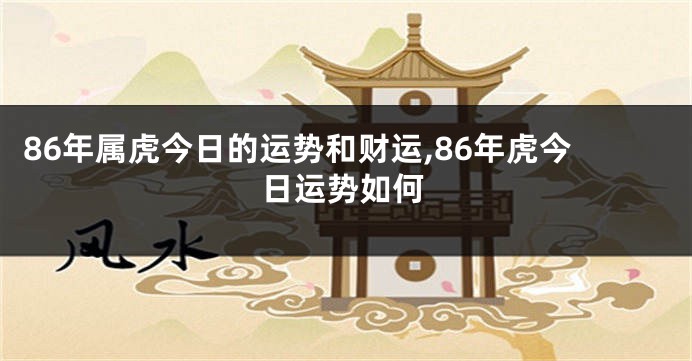 86年属虎今日的运势和财运,86年虎今日运势如何