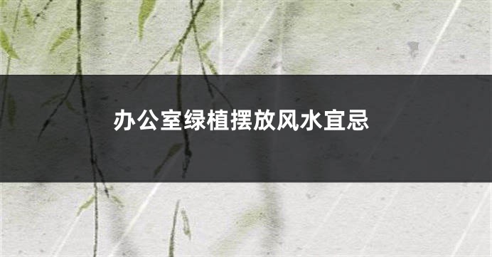 办公室绿植摆放风水宜忌