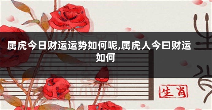 属虎今日财运运势如何呢,属虎人今曰财运如何