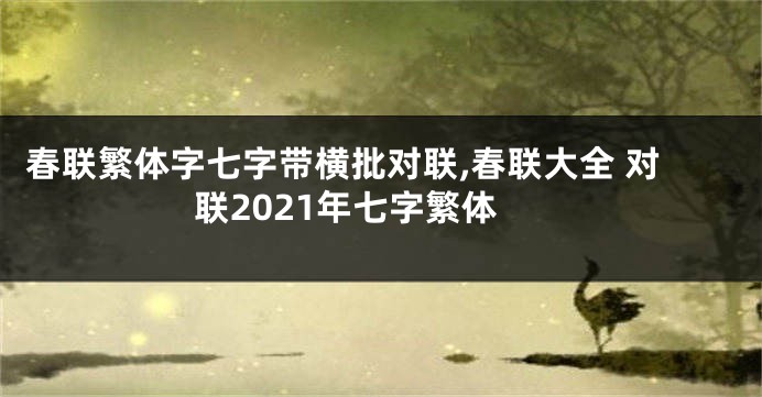 春联繁体字七字带横批对联,春联大全 对联2021年七字繁体