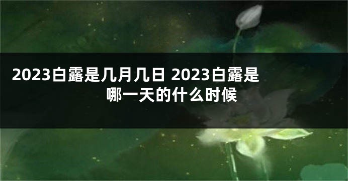 2023白露是几月几日 2023白露是哪一天的什么时候