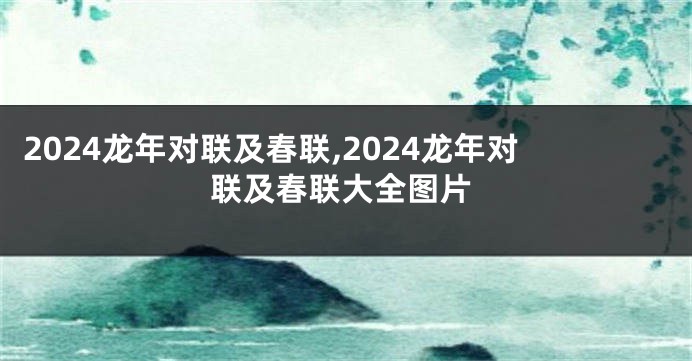 2024龙年对联及春联,2024龙年对联及春联大全图片