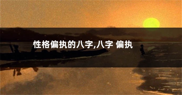 性格偏执的八字,八字 偏执