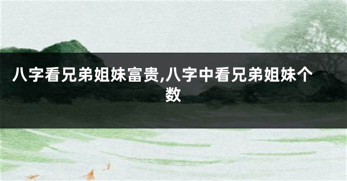 八字看兄弟姐妹富贵,八字中看兄弟姐妹个数
