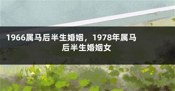 1966属马后半生婚姻，1978年属马后半生婚姻女