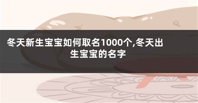冬天新生宝宝如何取名1000个,冬天出生宝宝的名字