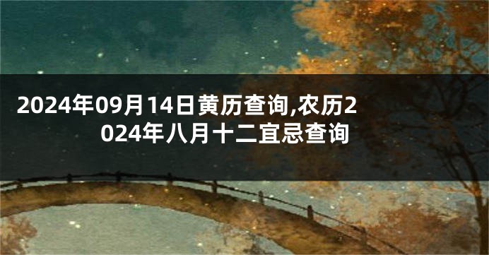 2024年09月14日黄历查询,农历2024年八月十二宜忌查询