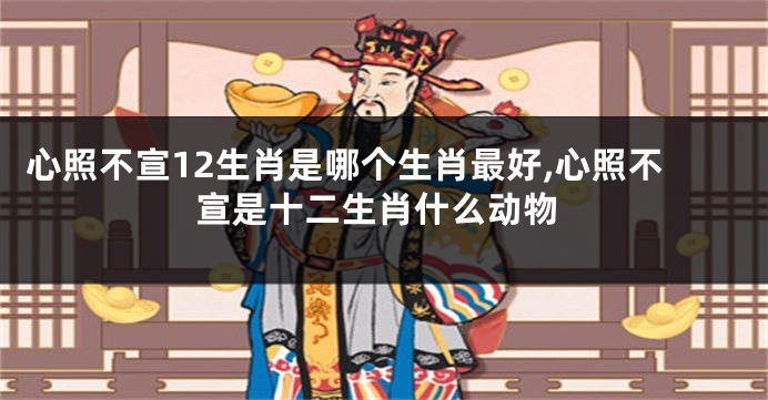 心照不宣12生肖是哪个生肖最好,心照不宣是十二生肖什么动物