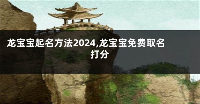 龙宝宝起名方法2024,龙宝宝免费取名打分