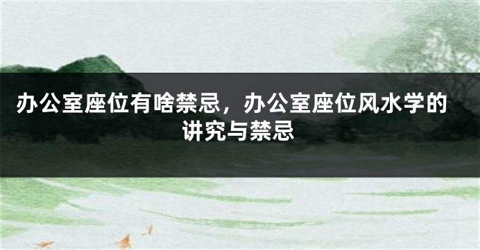办公室座位有啥禁忌，办公室座位风水学的讲究与禁忌