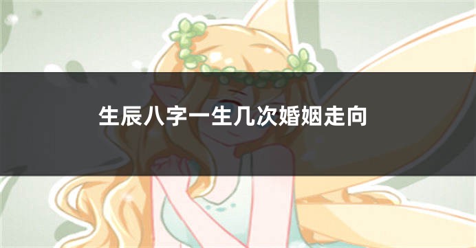 生辰八字一生几次婚姻走向