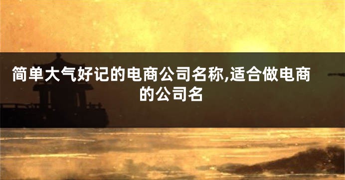 简单大气好记的电商公司名称,适合做电商的公司名