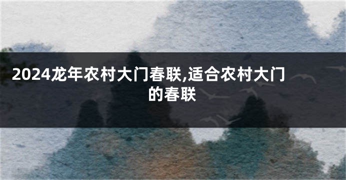 2024龙年农村大门春联,适合农村大门的春联