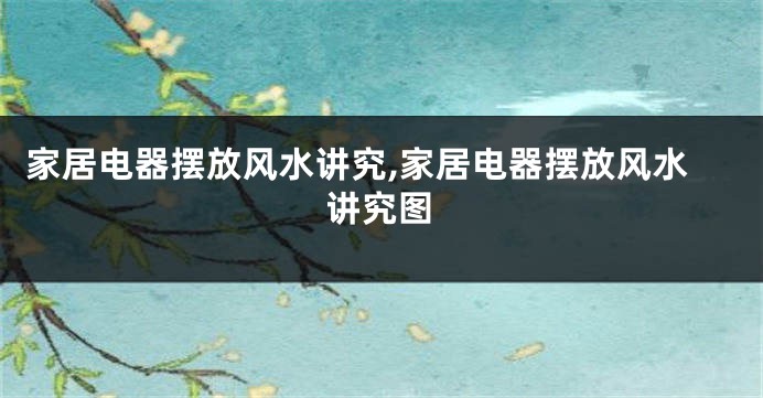家居电器摆放风水讲究,家居电器摆放风水讲究图