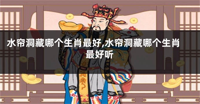 水帘洞藏哪个生肖最好,水帘洞藏哪个生肖最好听