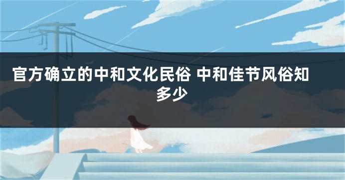 官方确立的中和文化民俗 中和佳节风俗知多少
