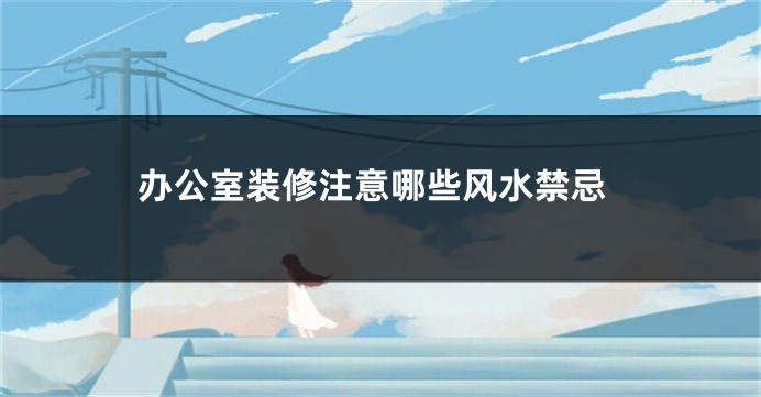 办公室装修注意哪些风水禁忌