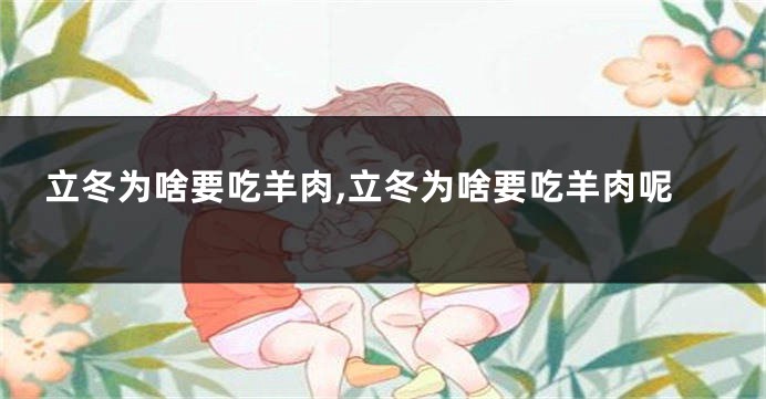 立冬为啥要吃羊肉,立冬为啥要吃羊肉呢