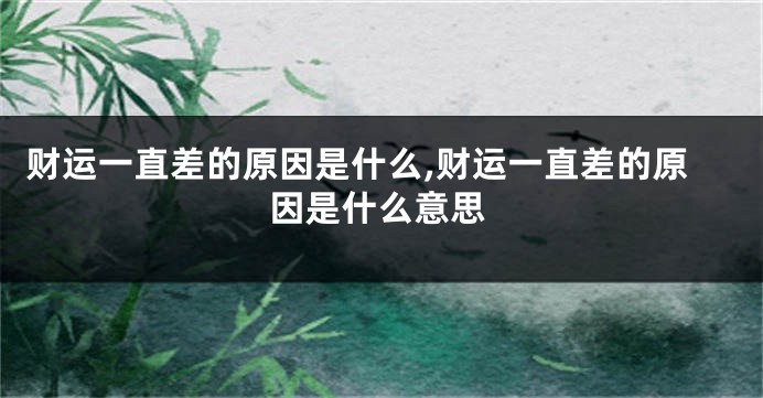 财运一直差的原因是什么,财运一直差的原因是什么意思