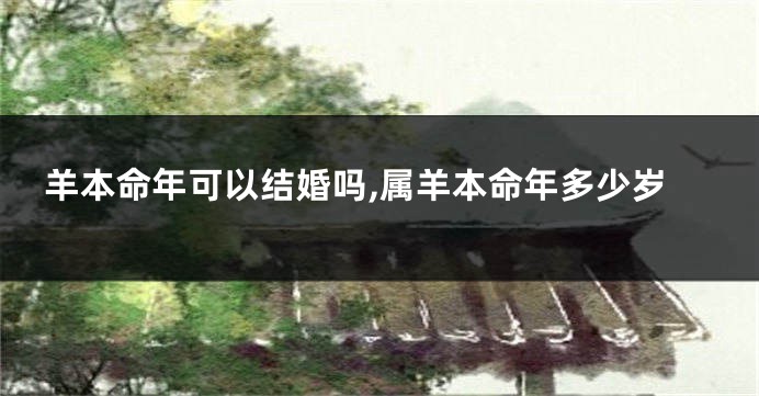 羊本命年可以结婚吗,属羊本命年多少岁