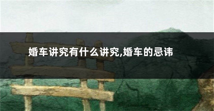 婚车讲究有什么讲究,婚车的忌讳