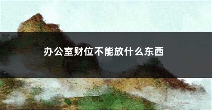 办公室财位不能放什么东西