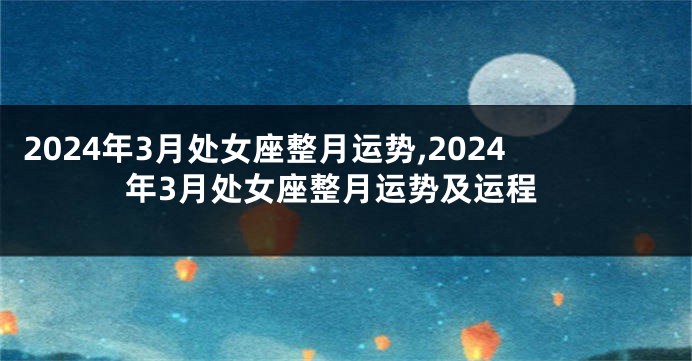 2024年3月处女座整月运势,2024年3月处女座整月运势及运程