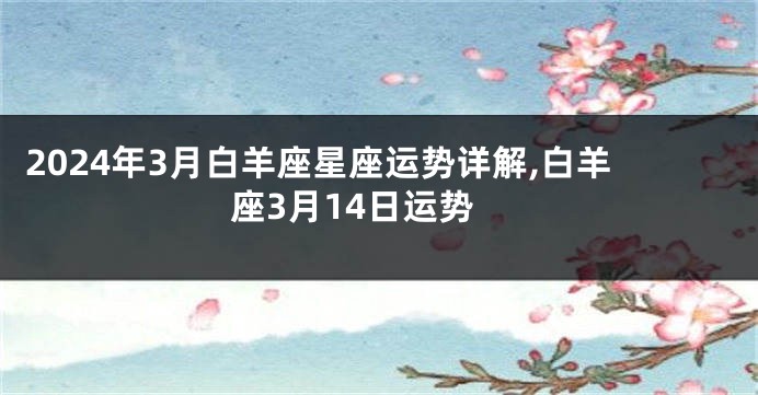 2024年3月白羊座星座运势详解,白羊座3月14日运势