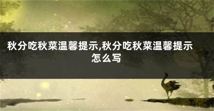 秋分吃秋菜温馨提示,秋分吃秋菜温馨提示怎么写